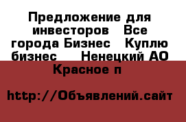 Предложение для инвесторов - Все города Бизнес » Куплю бизнес   . Ненецкий АО,Красное п.